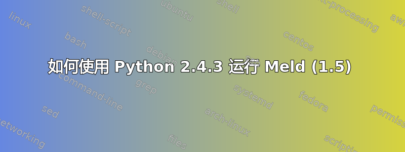 如何使用 Python 2.4.3 运行 Meld (1.5)