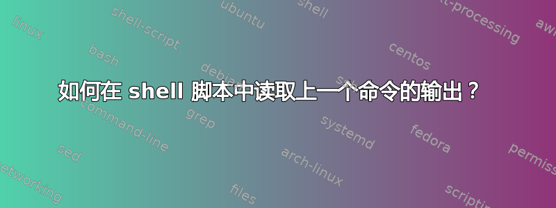 如何在 shell 脚本中读取上一个命令的输出？ 