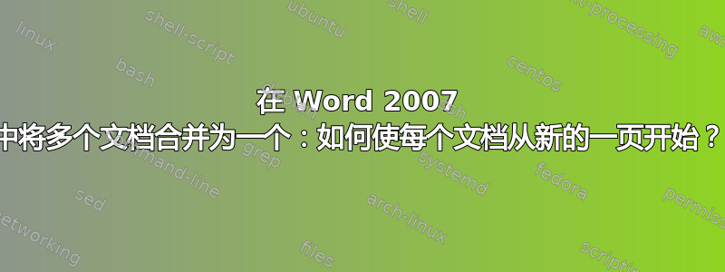 在 Word 2007 中将多个文档合并为一个：如何使每个文档从新的一页开始？