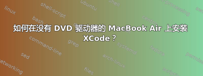 如何在没有 DVD 驱动器的 MacBook Air 上安装 XCode？