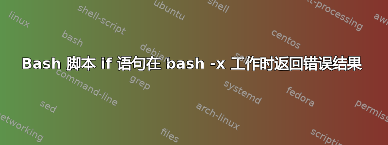 Bash 脚本 if 语句在 bash -x 工作时返回错误结果