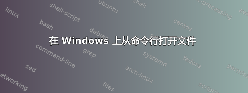 在 Windows 上从命令行打开文件