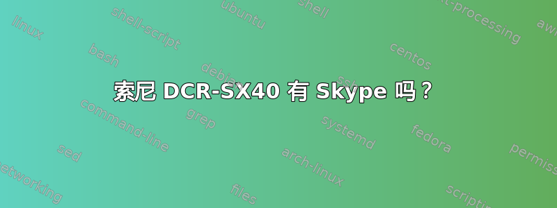 索尼 DCR-SX40 有 Skype 吗？