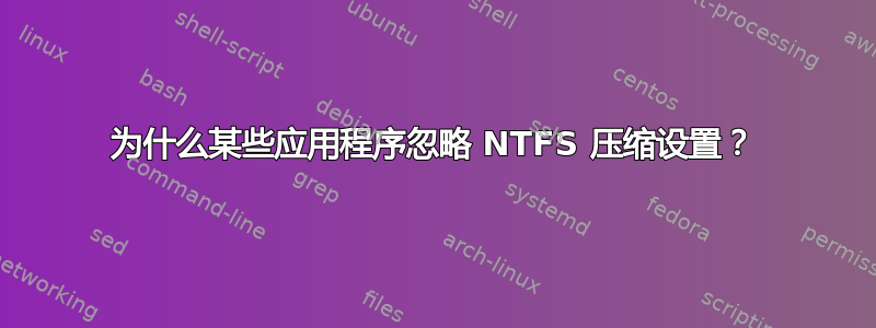 为什么某些应用程序忽略 NTFS 压缩设置？