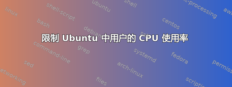 限制 Ubuntu 中用户的 CPU 使用率