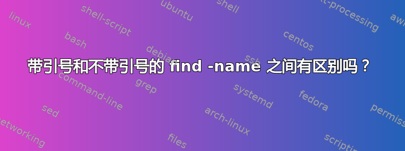 带引号和不带引号的 find -name 之间有区别吗？