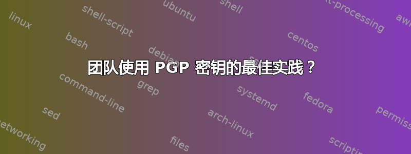 团队使用 PGP 密钥的最佳实践？