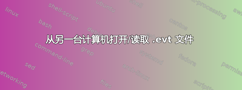 从另一台计算机打开/读取 .evt 文件