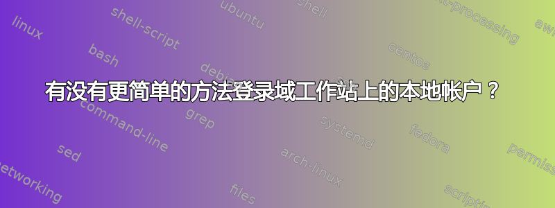 有没有更简单的方法登录域工作站上的本地帐户？