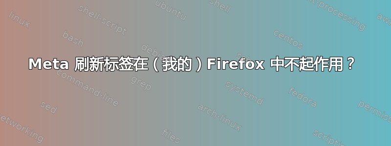 Meta 刷新标签在（我的）Firefox 中不起作用？