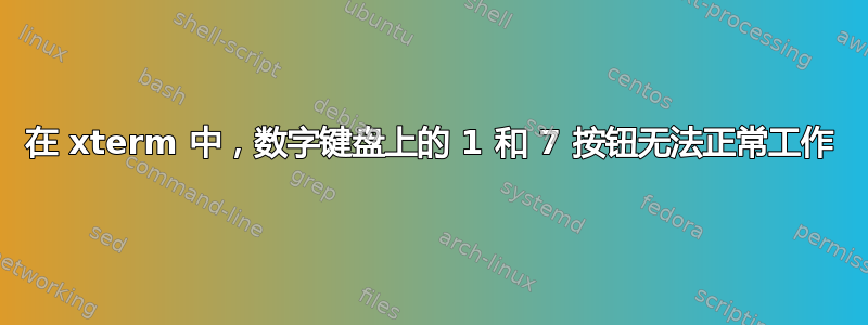 在 xterm 中，数字键盘上的 1 和 7 按钮无法正常工作