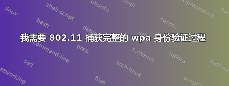 我需要 802.11 捕获完整的 wpa 身份验证过程