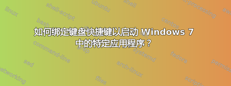 如何绑定键盘快捷键以启动 Windows 7 中的特定应用程序？