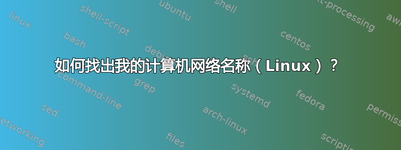 如何找出我的计算机网络名称（Linux）？