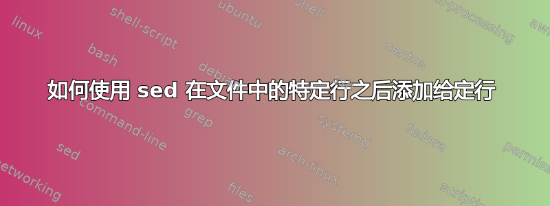 如何使用 sed 在文件中的特定行之后添加给定行