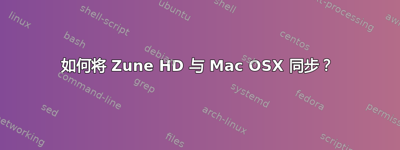 如何将 Zune HD 与 Mac OSX 同步？