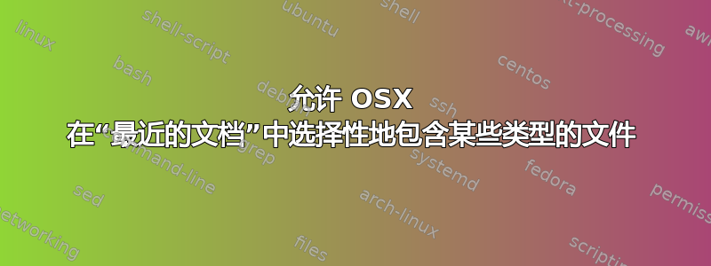 允许 OSX 在“最近的文档”中选择性地包含某些类型的文件