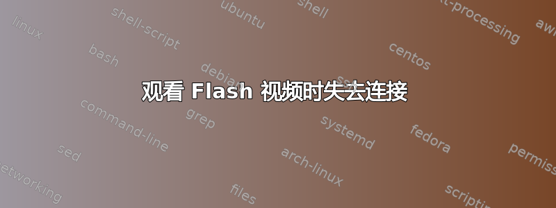 观看 Flash 视频时失去连接