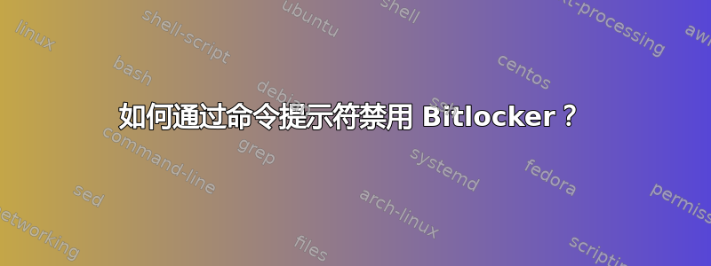 如何通过命令提示符禁用 Bitlocker？