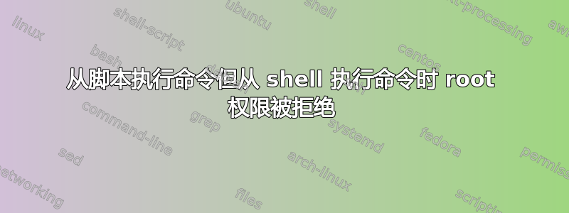 从脚本执行命令但从 shell 执行命令时 root 权限被拒绝