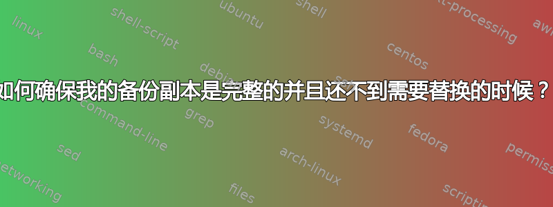 如何确保我的备份副本是完整的并且还不到需要替换的时候？