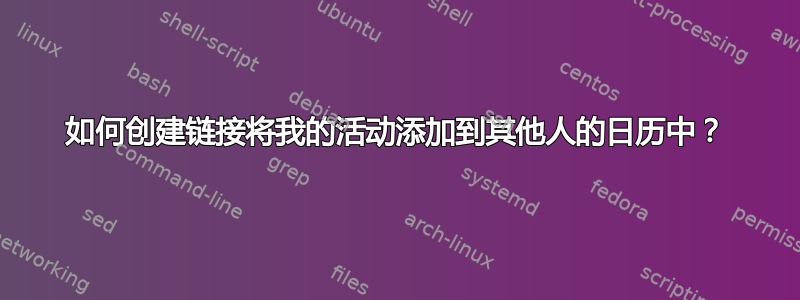 如何创建链接将我的活动添加到其他人的日历中？