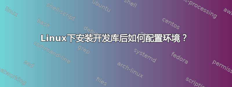 Linux下安装开发库后如何配置环境？