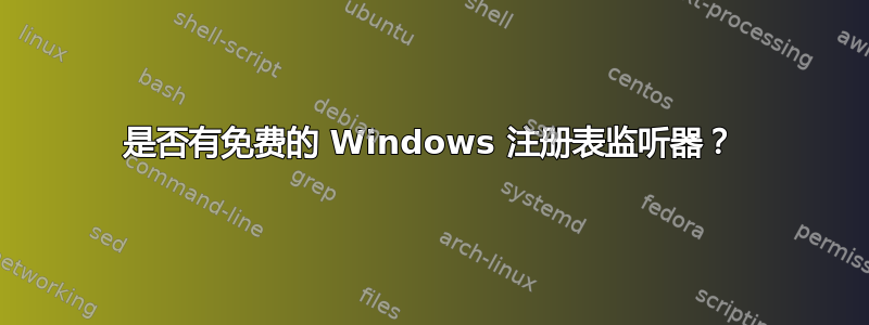 是否有免费的 Windows 注册表监听器？