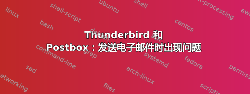 Thunderbird 和 Postbox：发送电子邮件时出现问题