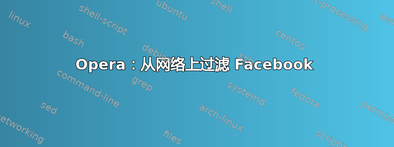 Opera：从网络上过滤 Facebook