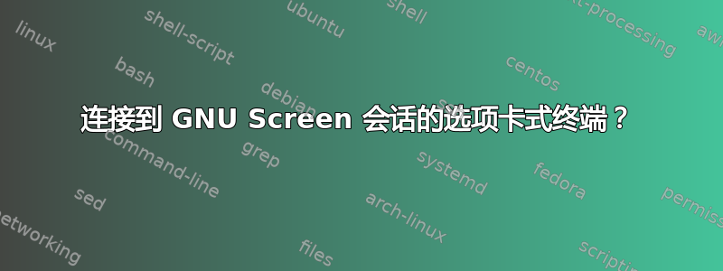 连接到 GNU Screen 会话的选项卡式终端？