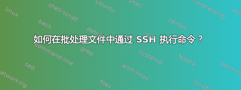 如何在批处理文件中通过 SSH 执行命令？