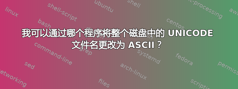 我可以通过哪个程序将整个磁盘中的 UNICODE 文件名更改为 ASCII？