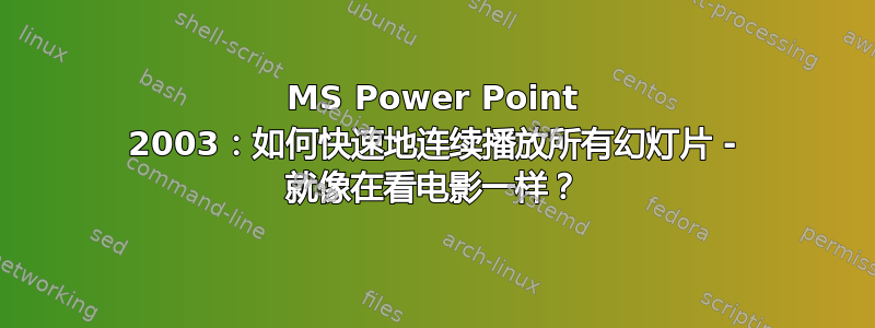 MS Power Point 2003：如何快速地连续播放所有幻灯片 - 就像在看电影一样？