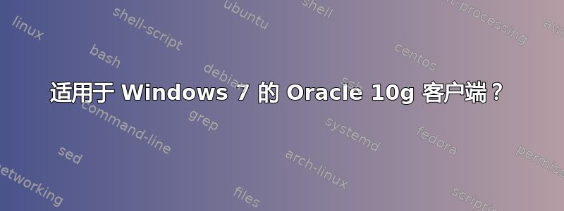 适用于 Windows 7 的 Oracle 10g 客户端？