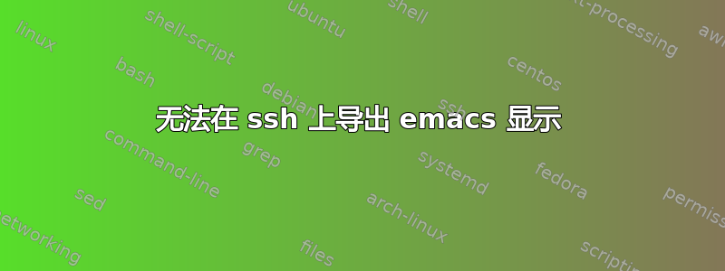 无法在 ssh 上导出 emacs 显示