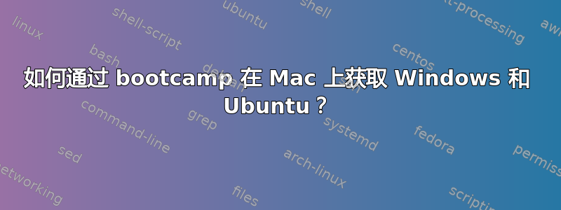 如何通过 bootcamp 在 Mac 上获取 Windows 和 Ubuntu？