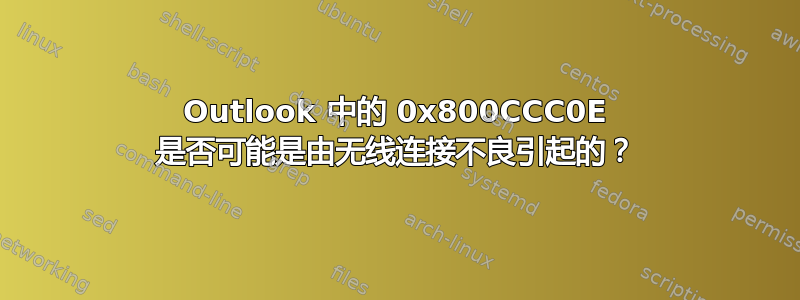 Outlook 中的 0x800CCC0E 是否可能是由无线连接不良引起的？