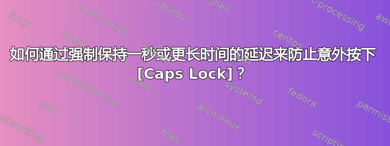 如何通过强制保持一秒或更长时间的延迟来防止意外按下 [Caps Lock]？