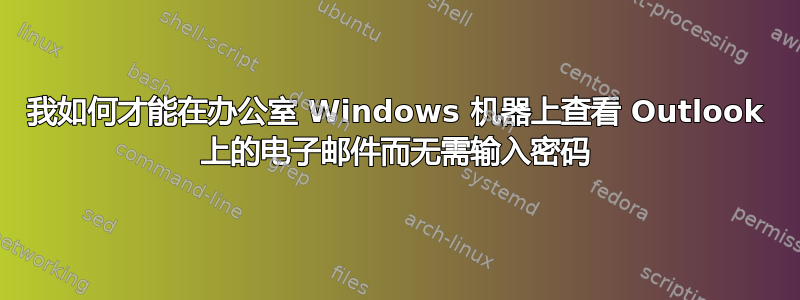 我如何才能在办公室 Windows 机器上查看 Outlook 上的电子邮件而无需输入密码