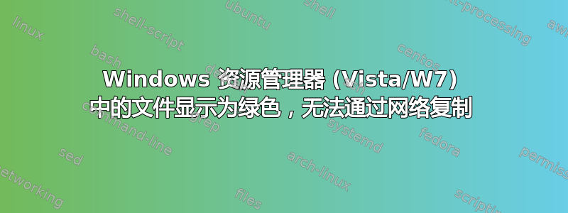 Windows 资源管理器 (Vista/W7) 中的文件显示为绿色，无法通过网络复制