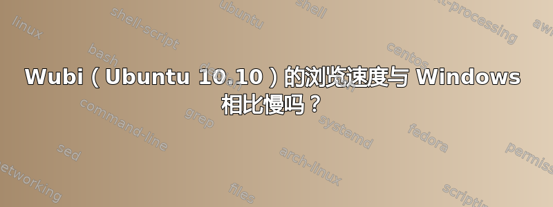 Wubi（Ubuntu 10.10）的浏览速度与 Windows 相比慢吗？