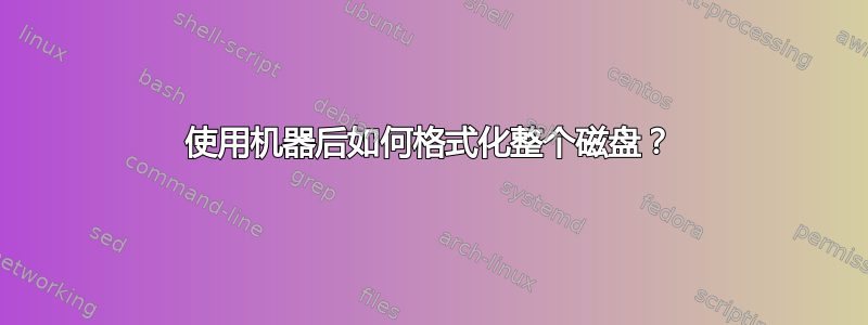 使用机器后如何格式化整个磁盘？