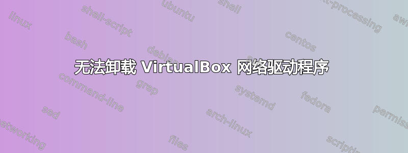 无法卸载 VirtualBox 网络驱动程序