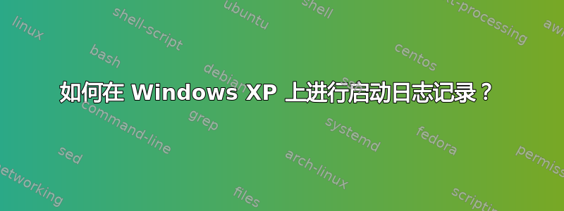 如何在 Windows XP 上进行启动日志记录？