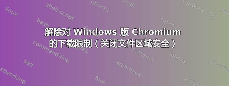 解除对 Windows 版 Chromium 的下载限制（关闭文件区域安全）