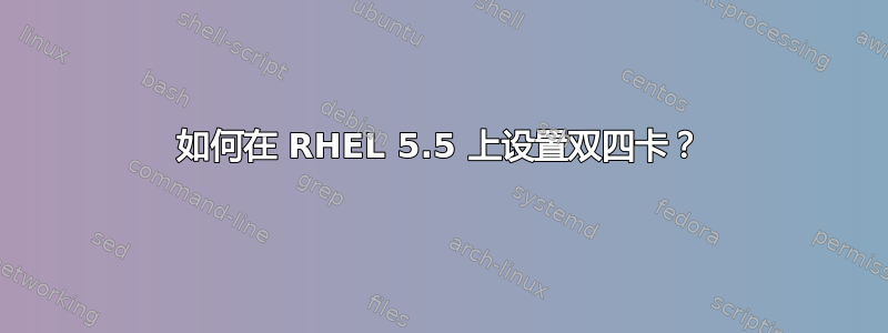 如何在 RHEL 5.5 上设置双四卡？