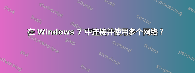 在 Windows 7 中连接并使用多个网络？