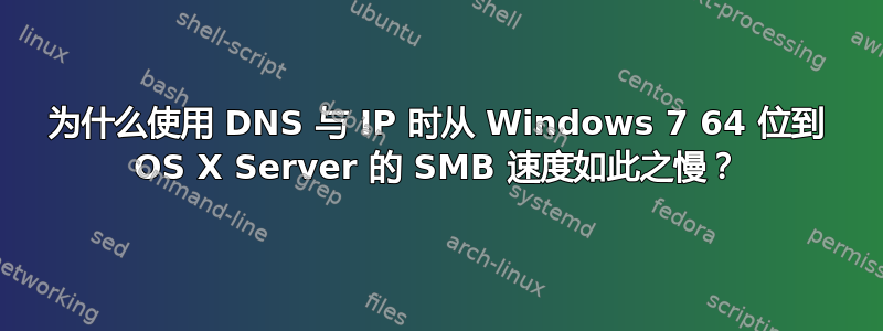 为什么使用 DNS 与 IP 时从 Windows 7 64 位到 OS X Server 的 SMB 速度如此之慢？