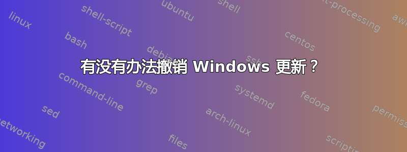 有没有办法撤销 Windows 更新？